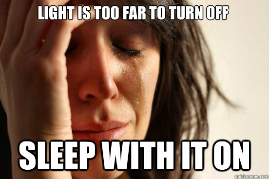 Light is too far to turn off SLEEP WITH IT ON  First World Problems