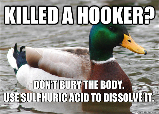 killed a hooker? Don't bury the body. 
use sulphuric acid to dissolve it.  Actual Advice Mallard