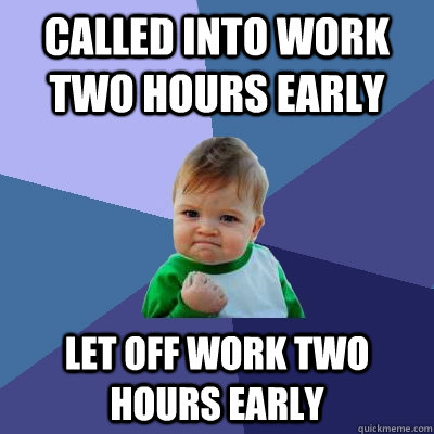 Called into work two hours early let off work two hours early  Success Kid