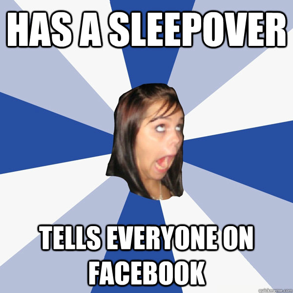 Has a sleepover tells everyone on facebook  Annoying Facebook Girl