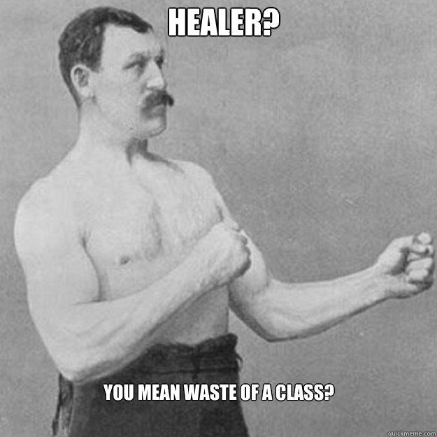 Healer? You mean waste of a class?  overly manly man