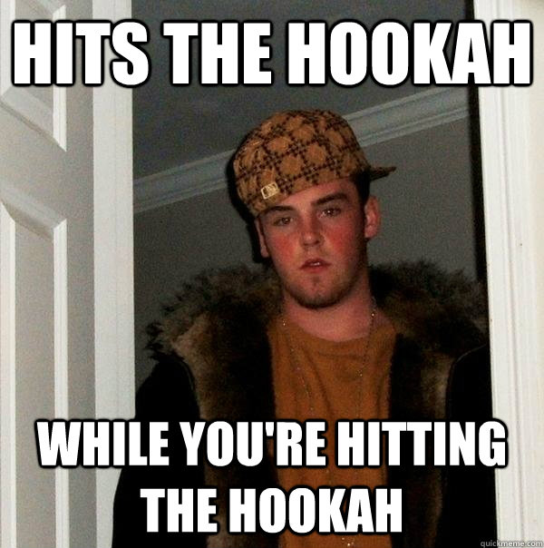 Hits the hookah while you're hitting the hookah - Hits the hookah while you're hitting the hookah  Scumbag Steve