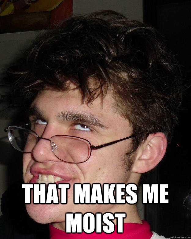  THAT MAKES ME MOIST -  THAT MAKES ME MOIST  Face Guy