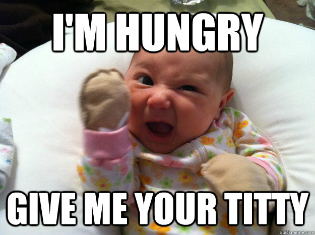 I'M Hungry Give me your Titty - I'M Hungry Give me your Titty  Threatening Newborn