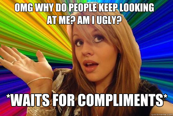 omg why do people keep looking at me? am i ugly? *waits for compliments*  Blonde Bitch