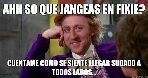 ahh so que jangeas en fixie? cuentame como se siente llegar sudado a todos lados... - ahh so que jangeas en fixie? cuentame como se siente llegar sudado a todos lados...  Willie Wonka