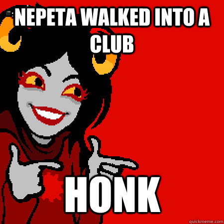 nepeta walked into a club HONK - nepeta walked into a club HONK  Bad Joke Aradia
