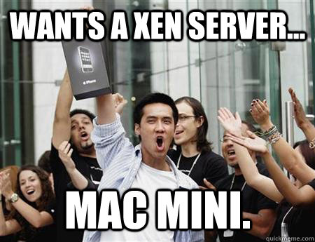 Wants a xen server... Mac Mini.  Annoying Apple Fanboy