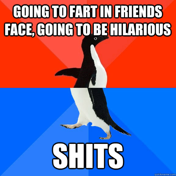Going to fart in friends face, going to be hilarious shits  Socially Awesome Awkward Penguin