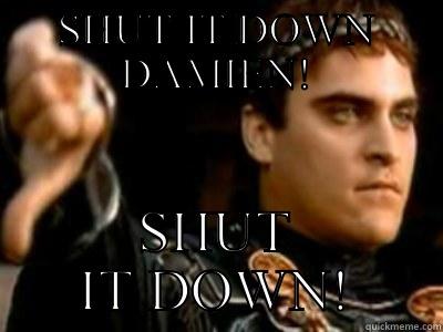 SHUT IT DOWN DAMIEN! SHUT IT DOWN! Downvoting Roman