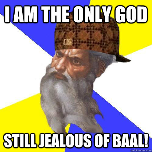 I am the only god Still Jealous of Baal!  Scumbag Advice God
