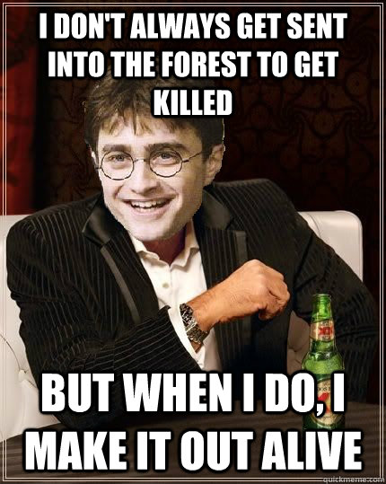 i don't always get sent into the forest to get killed but when i do, i make it out alive  The Most Interesting Harry In The World