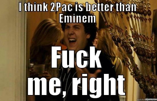 I THINK 2PAC IS BETTER THAN EMINEM FUCK ME, RIGHT Misc