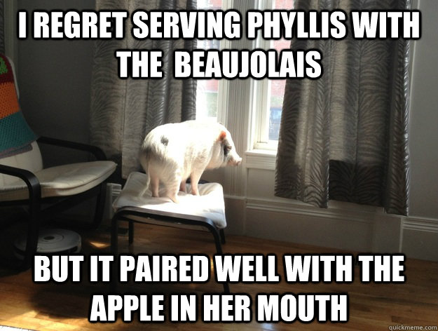 I regret serving Phyllis with the  Beaujolais But it paired well with the apple in her mouth - I regret serving Phyllis with the  Beaujolais But it paired well with the apple in her mouth  Regret Pig