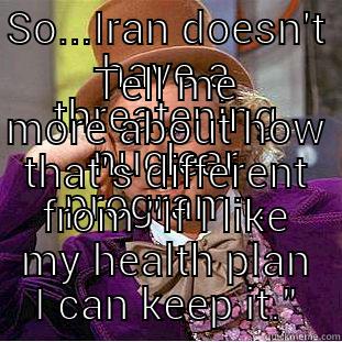 SO...IRAN DOESN'T HAVE A THREATENING NUCLEAR PROGRAM... TELL ME MORE ABOUT HOW THAT'S DIFFERENT FROM 