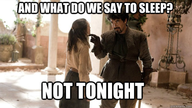 And what do we say to sleep? Not tonight  Arya not today