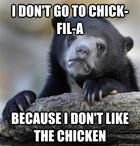 I Don't go to Chick-fil-a because i don't like the chicken  Confession Bear
