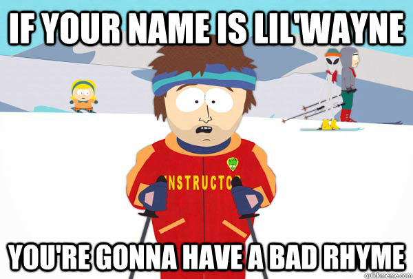 If your name is Lil'Wayne You're gonna have a bad Rhyme  Super Cool Ski Instructor