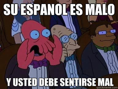 Su espanol es malo y usted debe sentirse mal - Su espanol es malo y usted debe sentirse mal  zoidberg does not approve