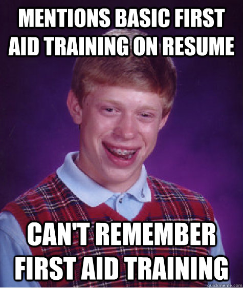 Mentions Basic First Aid training on Resume  can't remember first aid training - Mentions Basic First Aid training on Resume  can't remember first aid training  Bad Luck Brian