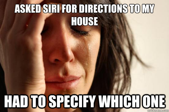 asked siri for directions to my house had to specify which one  First World Problems