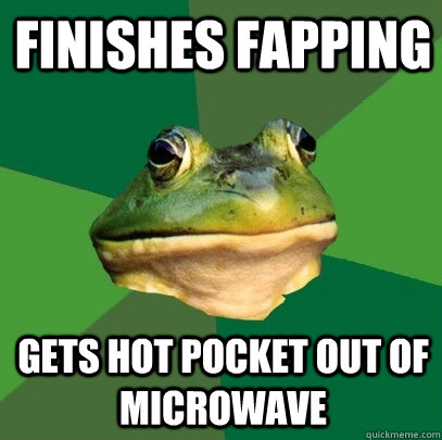 Finishes Fapping Gets hot pocket out of microwave  Foul Bachelor Frog