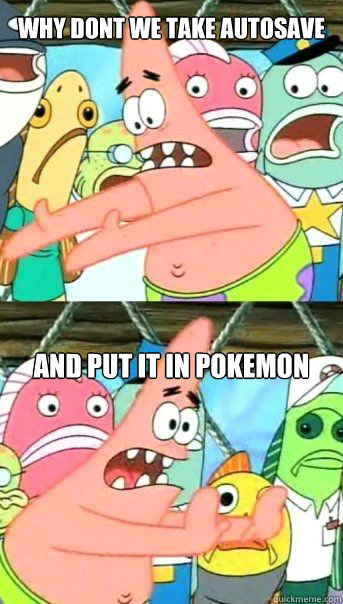 Why dont we take autosave And put it in pokemon  