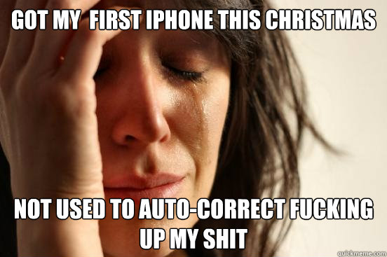 Got my  first iphone this christmas not used to auto-correct fucking up my shit  First World Problems