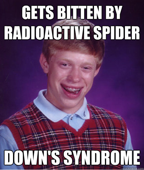 Gets bitten by radioactive spider down's syndrome  Bad Luck Brian