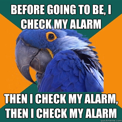 before going to be, i check my alarm Then i check my alarm,
Then i check my alarm  Paranoid Parrot