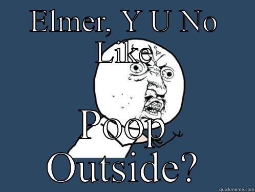 ELMER, Y U NO LIKE POOP OUTSIDE? Y U No