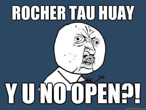 rocher tau huay y u no open?!  Y U No