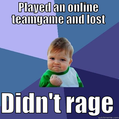 PLAYED AN ONLINE TEAMGAME AND LOST  DIDN'T RAGE Success Kid