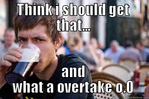 THINK I SHOULD GET THAT... AND WHAT A OVERTAKE O.0 Lazy College Senior