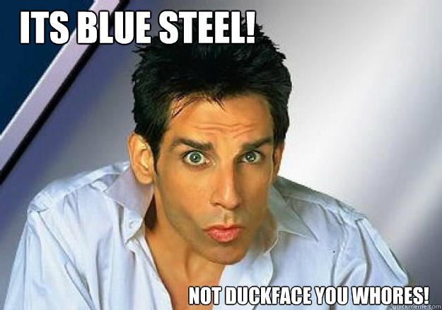 its blue steel! Not duckface you whores!  Zoolander
