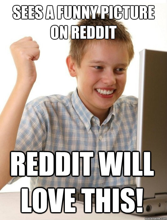 Sees a funny picture on reddit reddit will love this!  First Day on the Internet Kid