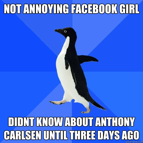 Not annoying facebook girl didnt know about anthony carlsen until three days ago  Socially Awkward Penguin