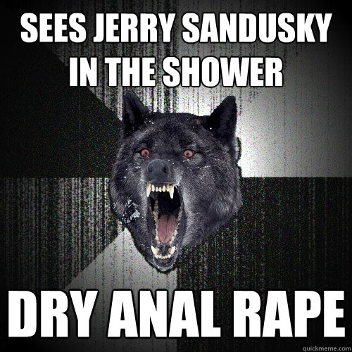 Sees jerry sandusky in the shower dry anal rape  Insanity Wolf