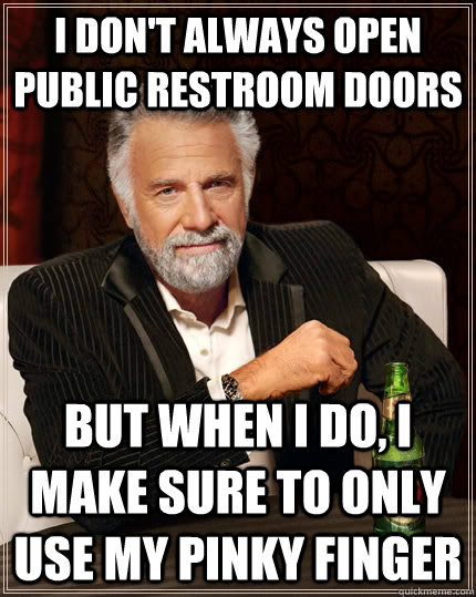 I don't always open public restroom doors but when I do, I make sure to only use my pinky finger  The Most Interesting Man In The World