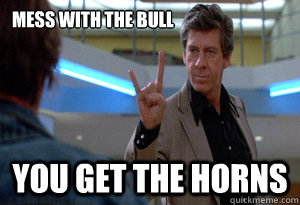 Mess with the Bull You get the horns - Mess with the Bull You get the horns  mess with the bull