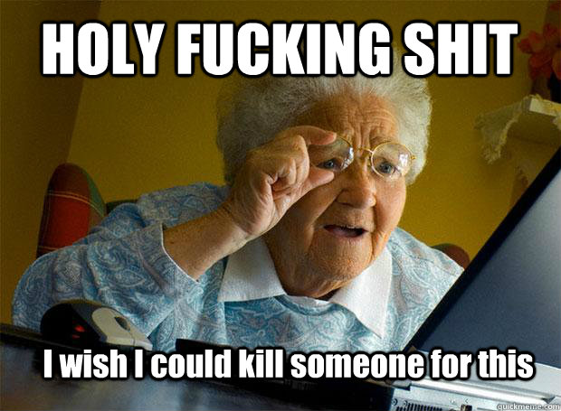 HOLY FUCKING SHIT I wish I could kill someone for this  Grandma finds the Internet
