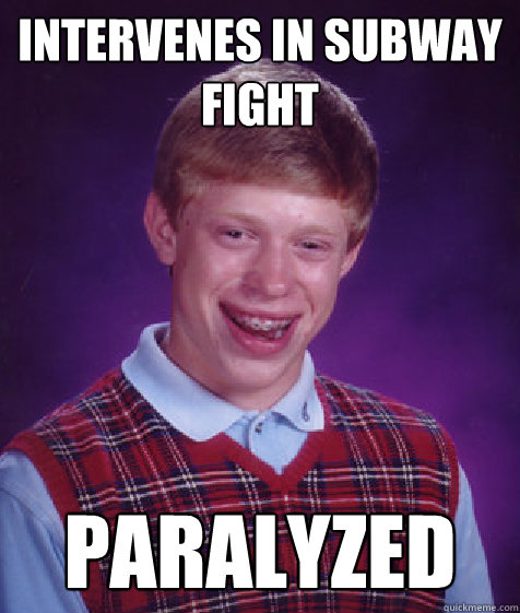 intervenes in subway fight paralyzed  Bad Luck Brian