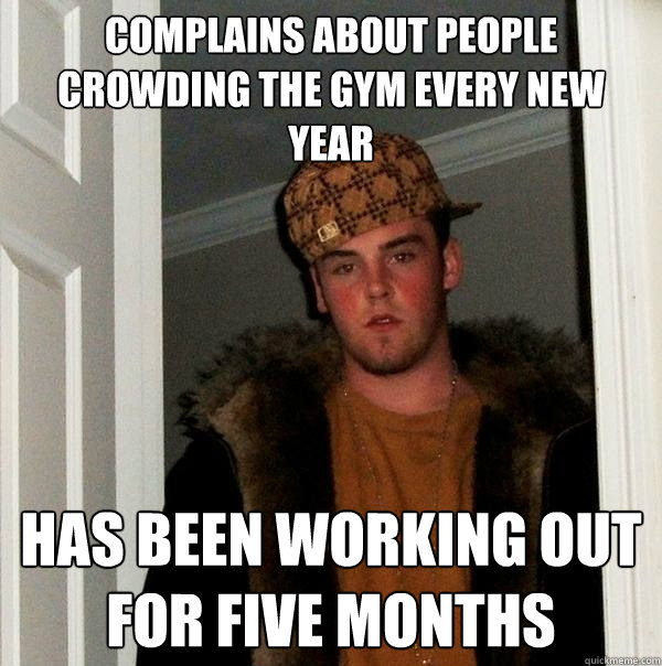 Complains about people crowding the gym Every New Year Has Been Working out for five months  Scumbag Steve