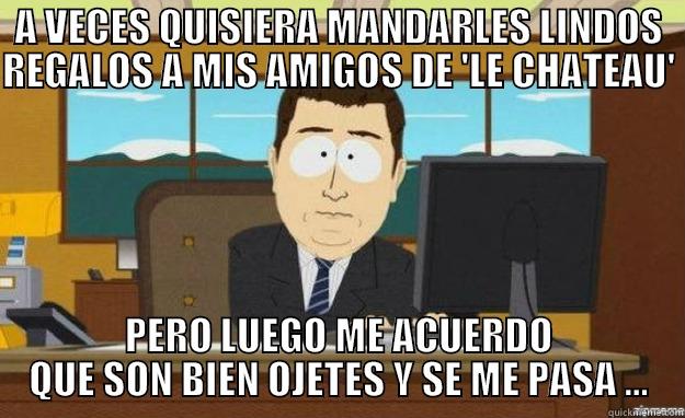 A LOS RIJOSOS COMPAÑEROS DE 'LE CHATEAU' - A VECES QUISIERA MANDARLES LINDOS REGALOS A MIS AMIGOS DE 'LE CHATEAU'  PERO LUEGO ME ACUERDO QUE SON BIEN OJETES Y SE ME PASA ... aaaand its gone