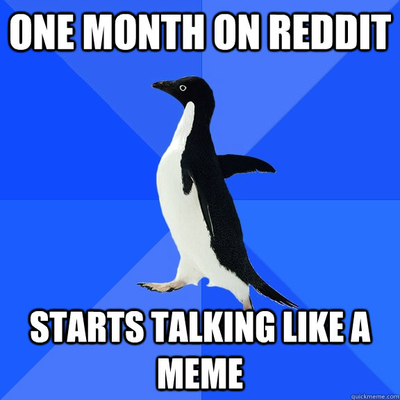 One month on Reddit Starts talking like a meme  Socially Awkward Penguin