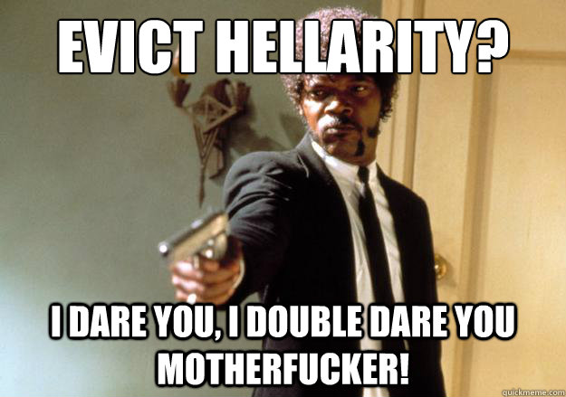 EVict hellarity? i dare you, i double dare you motherfucker!  Samuel L Jackson