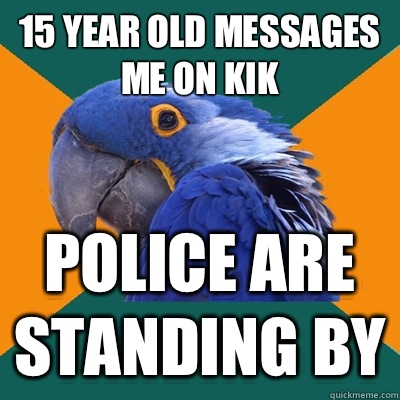 15 year old messages me on kik Police are standing by  Paranoid Parrot