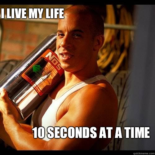 I live my life 10 seconds at a time   Vin Diesel