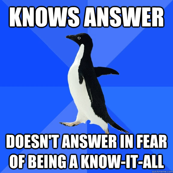 Knows answer doesn't answer in fear of being a know-it-all  Socially Awkward Penguin