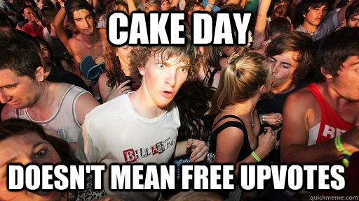Cake Day doesn't mean free Upvotes - Cake Day doesn't mean free Upvotes  Sudden Clarity Clarence